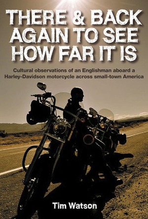 There & Back Again To See How Far It Is: Cultural Observations of an Englishman Aboard a Harley-Davidson Motorcycle Acro by Tim Watson