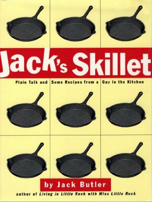 Jack's Skillet: Plain Talk and Some Recipes From a Guy in the Kitchen by Jack Butler