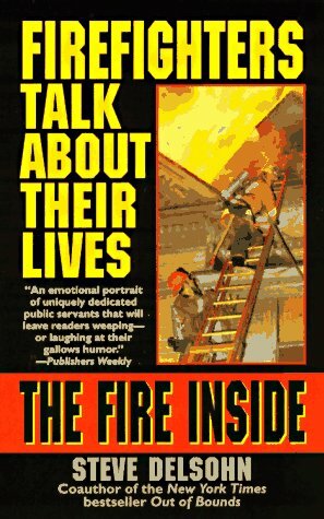 The Fire Inside: Firefighters Talk About Their Lives by Steve Delsohn