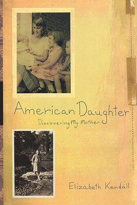 American Daughter: Discovering My Mother by Elizabeth Kendall