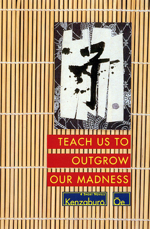 Teach Us to Outgrow Our Madness: 4 Short Novels by Kenzaburō Ōe, John Nathan