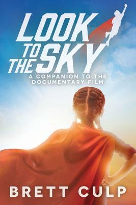 Look to the Sky: A Companion to the Documentary Film by Brett Culp