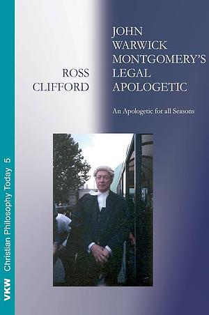 John Warwick Montgomery's Legal Apologetic: An Apologetic for all Seasons by Ross Clifford