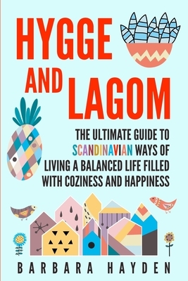 Hygge and Lagom: The Ultimate Guide to Scandinavian Ways of Living a Balanced Life Filled with Coziness and Happiness by Barbara Hayden