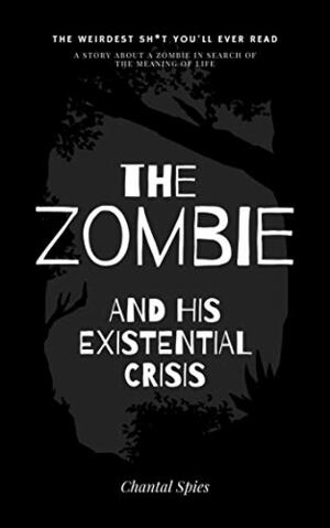 The Zombie and his Existential Crisis: a weird story about a zombie in search of the meaning of life by Chantal Spies