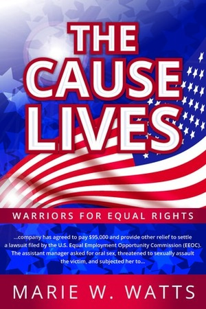 The Cause Lives:Warriors for Equal Rights by Marie W. Watts