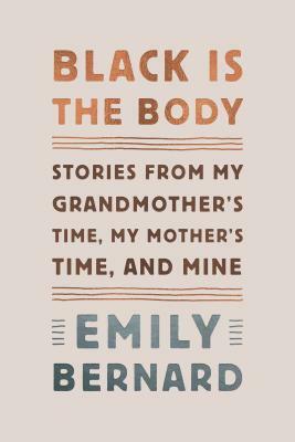 Black is the Body: Stories From My Grandmother's Time, My Mother's Time, and Mine by Emily Bernard