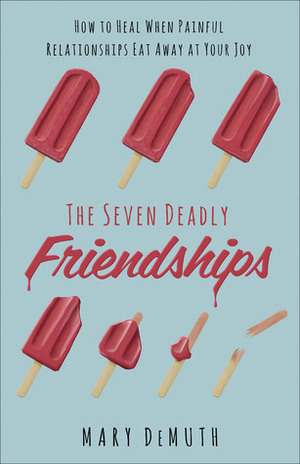 The Seven Deadly Friendships: How to Heal When Painful Relationships Eat Away at Your Joy by Mary E. DeMuth