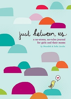 (Just Between Us: A No-Stress, No-Rules Journal for Girls and Their Moms ) Author: Meredith Jacobs May-2010 by Meredith Jacobs, Sofie Jacobs