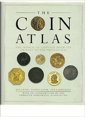 The Coin Atlas: The World of Coinage from Its Origins to the Present Day by Ian Carradice, Barrie Cook