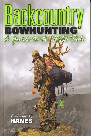 Backcountry Bowhunting: A Guide to the Wild Side by Cameron R. Hanes