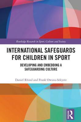 International Safeguards for Children in Sport: Developing and Embedding a Safeguarding Culture by Frank Owusu-Sekyere, Daniel Rhind