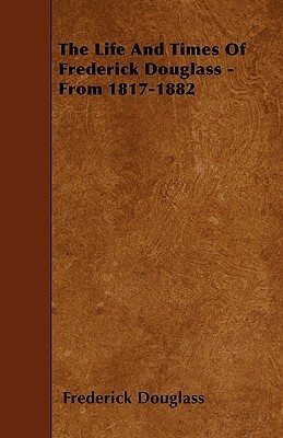 The Life And Times Of Frederick Douglass - From 1817-1882 by Frederick Douglass