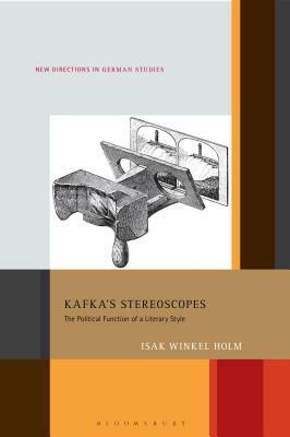 Kafka's Stereoscopes: The Political Function of a Literary Style by Isak Winkel Holm