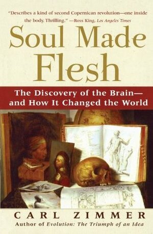 Soul Made Flesh: The Discovery of the Brain--and How it Changed the World by Carl Zimmer