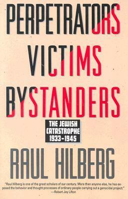 Perpetrators Victims Bystanders: The Jewish Catastrophe 1933-1945 by Raul Hilberg