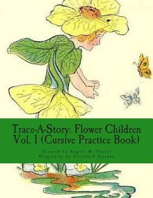 Trace-A-Story: Flower Children Vol. 1 (Cursive Practice Book) by Elizabeth Gordon, Angela M. Foster