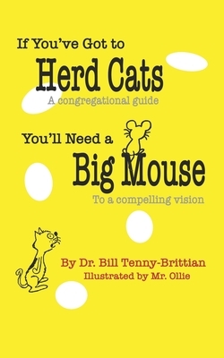 If You've Got to Herd Cats, You'll Need a Big Mouse: A Congregational Guide to a Compelling Vision by Bill Tenny-Brittian