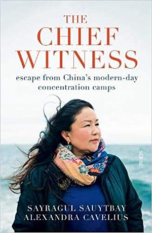 The Chief Witness: escape from China's modern-day concentration camps by Sayragul Sauytbay
