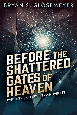 Before the Shattered Gates of Heaven Part 1: Trickster's Pit by Bryan S. Glosemeyer