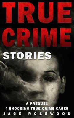 True Crime Stories: A Prequel: 4 Shocking True Crime Cases by Jack Rosewood