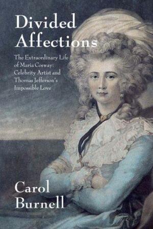 Divided Affections The Extraordinary Life Of Maria Cosway: Celebrity Artist And Thomas Jefferson's Impossible Love by Carol Burnell
