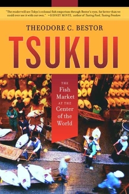 Tsukiji: The Fish Market at the Center of the World by Theodore C. Bestor