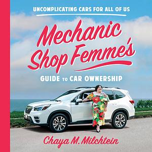 Mechanic Shop Femme's Guide to Car Ownership: Uncomplicating Cars For All of Us by Chaya M. Milchtein