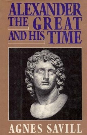 Alexander the Great and His Time by Agnes Savill