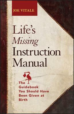Life's Missing Instruction Manual: The Guidebook You Should Have Been Given at Birth by Joe Vitale