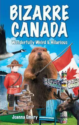 Bizarre Canada: Wonderfully Weird & Hilarious by Joanna Emery