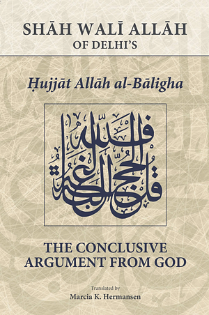 The Conclusive Argument from God : Shāh Walī Allāh of Delhi's Ḥujjat Allāh al-Bāligha by Shāh Walī Allāh