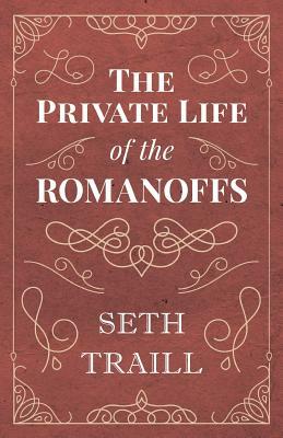 The Private Life of the Romanoffs by Seth Traill