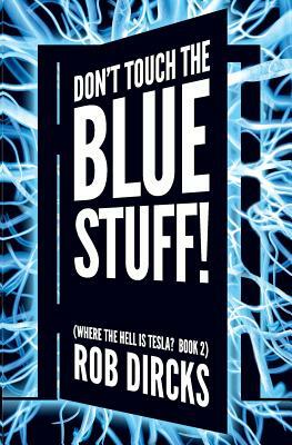 Don't Touch the Blue Stuff! (Where the Hell is Tesla? Book 2) by Rob Dircks