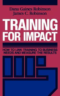 Training for Impact: How to Link Training to Business Needs and Measure the Results by James C. Robinson, Dana Gaines Robinson