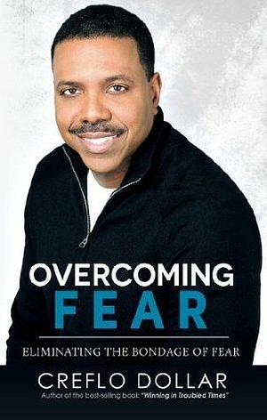 Overcoming Fear: Eliminating The Bondage of Fear by Creflo A. Dollar, Creflo A. Dollar