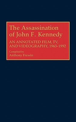 The Assassination of John F. Kennedy: An Annotated Film, Tv, and Videography, 1963-1992 by Anthony Frewin