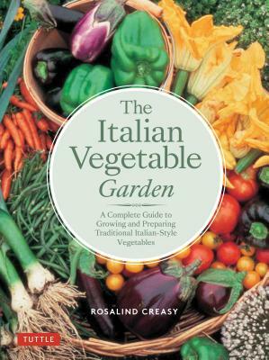 The Italian Vegetable Garden: A Complete Guide to Growing and Preparing Traditional Italian-Style Vegetables by Rosalind Creasy
