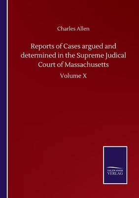 Reports of Cases argued and determined in the Supreme Judical Court of Massachusetts: Volume X by Charles Allen