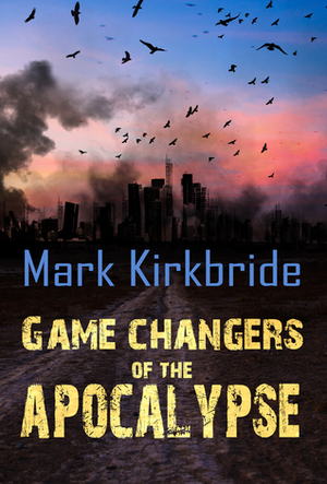 Game Changers of the Apocalypse by Mark Kirkbride
