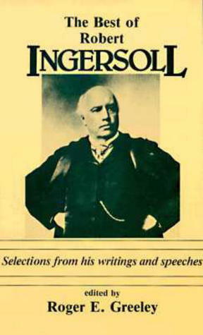 The Best of Robert Ingersoll by Roger E. Greeley, Robert G. Ingersoll