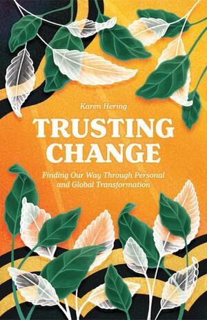 Trusting Change: Finding Our Way Through Personal and Global Transformation by Karen Hering