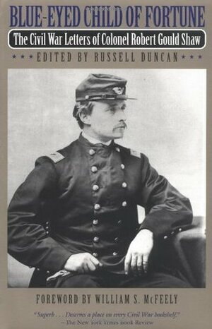 Blue-Eyed Child of Fortune: The Civil War Letters of Colonel Robert Gould Shaw by Russell Duncan, Robert Gould Shaw, William S. McFeely
