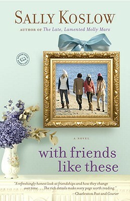 With Friends Like These by Sally Koslow