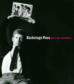 Backstage Pass: Rock & Roll Photography by Laura Levine, Anne Wilkes Tucker, Thomas Andrew Denenberg, Greil Marcus, Thomas Denenberg