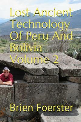 Lost Ancient Technology of Peru and Bolivia Volume 2 by Brien Foerster