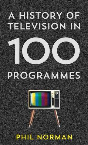 A History of Television in 100 Programmes by Phil Norman