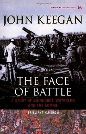 The Face of Battle: A Study of Agincourt, Waterloo and the Somme by John Keegan