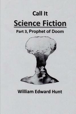 Call It Science Fiction, Part 3, Prophet of Doom: Part 3, Prophet of Doom by William Edward Hunt
