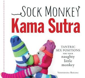 Sock Monkey Kama Sutra: Tantric Sex Positions for Your Naughty Little Monkey by Vatsyayana Banana